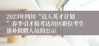 2023年四川“达人英才计划”春季引才报考达川区职位考生递补拟聘人员的公示