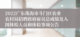 2022广东珠海市斗门区农业农村局招聘政府雇员总成绩及入围体检人员和体检事项公告