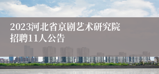 2023河北省京剧艺术研究院招聘11人公告