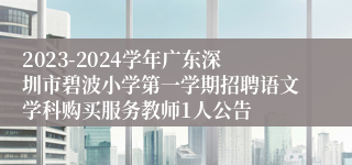 2023-2024学年广东深圳市碧波小学第一学期招聘语文学科购买服务教师1人公告