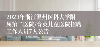 2023年浙江温州医科大学附属第二医院/育英儿童医院招聘工作人员7人公告