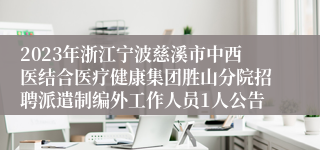 2023年浙江宁波慈溪市中西医结合医疗健康集团胜山分院招聘派遣制编外工作人员1人公告