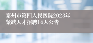 泰州市第四人民医院2023年紧缺人才招聘16人公告