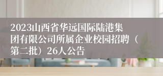 2023山西省华远国际陆港集团有限公司所属企业校园招聘（第二批）26人公告