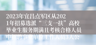 2023年宜昌点军区从2021年招募选派“三支一扶”高校毕业生服务期满且考核合格人员中招聘事业单位工作人员3人公告