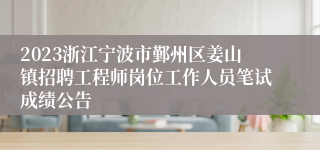 2023浙江宁波市鄞州区姜山镇招聘工程师岗位工作人员笔试成绩公告