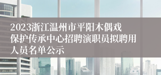 2023浙江温州市平阳木偶戏保护传承中心招聘演职员拟聘用人员名单公示