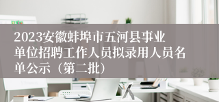 2023安徽蚌埠市五河县事业单位招聘工作人员拟录用人员名单公示（第二批）