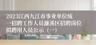 2023江西九江市事业单位统一招聘工作人员濂溪区招聘岗位拟聘用人员公示（一）