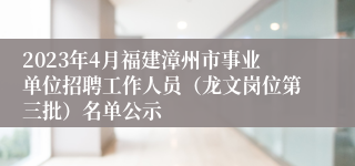 2023年4月福建漳州市事业单位招聘工作人员（龙文岗位第三批）名单公示