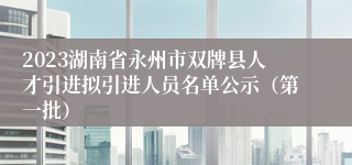 2023湖南省永州市双牌县人才引进拟引进人员名单公示（第一批）