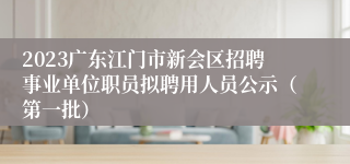 2023广东江门市新会区招聘事业单位职员拟聘用人员公示（第一批）