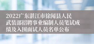 2022广东湛江市徐闻县人民武装部招聘事业编制人员笔试成绩及入围面试人员名单公布