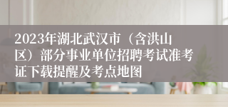 2023年湖北武汉市（含洪山区）部分事业单位招聘考试准考证下载提醒及考点地图