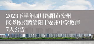 2023下半年四川绵阳市安州区考核招聘绵阳市安州中学教师7人公告