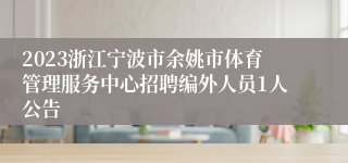 2023浙江宁波市余姚市体育管理服务中心招聘编外人员1人公告