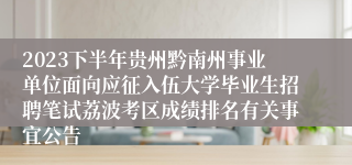 2023下半年贵州黔南州事业单位面向应征入伍大学毕业生招聘笔试荔波考区成绩排名有关事宜公告