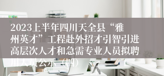 2023上半年四川天全县“雅州英才”工程赴外招才引智引进高层次人才和急需专业人员拟聘用人员公示（四）