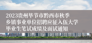 2023贵州毕节市黔西市秋季乡镇事业单位招聘应征入伍大学毕业生笔试成绩及面试通知