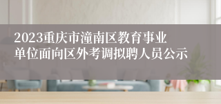 2023重庆市潼南区教育事业单位面向区外考调拟聘人员公示