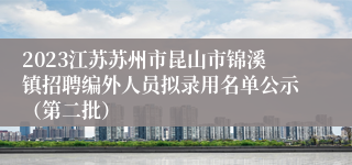 2023江苏苏州市昆山市锦溪镇招聘编外人员拟录用名单公示（第二批）