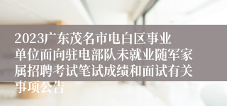 2023广东茂名市电白区事业单位面向驻电部队未就业随军家属招聘考试笔试成绩和面试有关事项公告