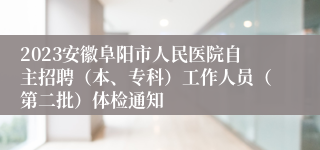 2023安徽阜阳市人民医院自主招聘（本、专科）工作人员（第二批）体检通知