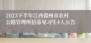 2023下半年江西赣州市农村公路管理所招募见习生4人公告