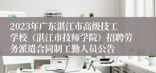 2023年广东湛江市高级技工学校（湛江市技师学院）招聘劳务派遣合同制工勤人员公告