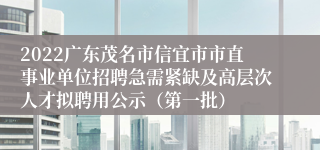 2022广东茂名市信宜市市直事业单位招聘急需紧缺及高层次人才拟聘用公示（第一批）