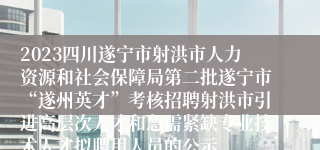 2023四川遂宁市射洪市人力资源和社会保障局第二批遂宁市“遂州英才”考核招聘射洪市引进高层次人才和急需紧缺专业技术人才拟聘用人员的公示