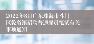 2022年8月广东珠海市斗门区乾务镇招聘普通雇员笔试有关事项通知