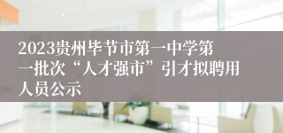 2023贵州毕节市第一中学第一批次“人才强市”引才拟聘用人员公示
