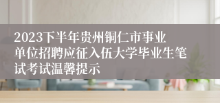 2023下半年贵州铜仁市事业单位招聘应征入伍大学毕业生笔试考试温馨提示