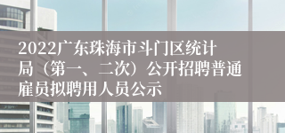 2022广东珠海市斗门区统计局（第一、二次）公开招聘普通雇员拟聘用人员公示