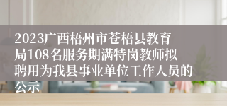 2023广西梧州市苍梧县教育局108名服务期满特岗教师拟聘用为我县事业单位工作人员的公示