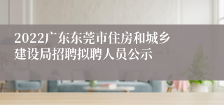 2022广东东莞市住房和城乡建设局招聘拟聘人员公示