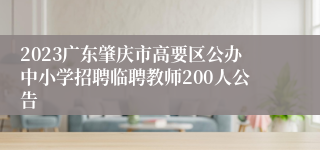 2023广东肇庆市高要区公办中小学招聘临聘教师200人公告