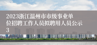 2023浙江温州市市级事业单位招聘工作人员拟聘用人员公示3