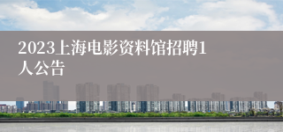 2023上海电影资料馆招聘1人公告