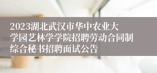 2023湖北武汉市华中农业大学园艺林学学院招聘劳动合同制综合秘书招聘面试公告