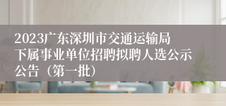 2023广东深圳市交通运输局下属事业单位招聘拟聘人选公示公告（第一批）