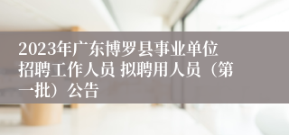 2023年广东博罗县事业单位招聘工作人员 拟聘用人员（第一批）公告 