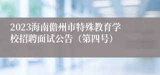 2023海南儋州市特殊教育学校招聘面试公告（第四号）