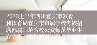 2023上半年四川宜宾市教育和体育局宜宾市市属学校考核招聘部属师范院校公费师范毕业生宜宾市一中拟聘用人员公示