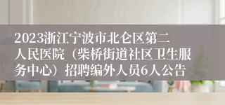 2023浙江宁波市北仑区第二人民医院（柴桥街道社区卫生服务中心）招聘编外人员6人公告