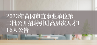 2023年黄冈市直事业单位第二批公开招聘引进高层次人才116人公告