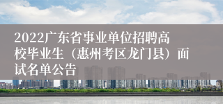 2022广东省事业单位招聘高校毕业生（惠州考区龙门县）面试名单公告