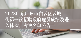 2023广东广州市白云区云城街第一次招聘政府雇员成绩及进入体检、考察名单公告