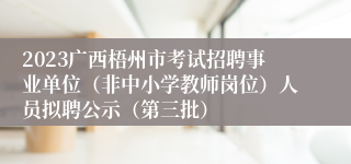 2023广西梧州市考试招聘事业单位（非中小学教师岗位）人员拟聘公示（第三批）